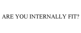 ARE YOU INTERNALLY FIT? trademark