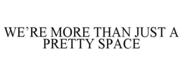 WE'RE MORE THAN JUST A PRETTY SPACE trademark