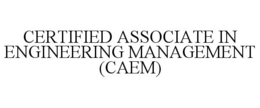 CERTIFIED ASSOCIATE IN ENGINEERING MANAGEMENT (CAEM) trademark