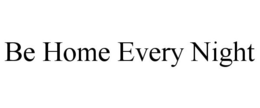 BE HOME EVERY NIGHT trademark