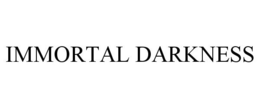 IMMORTAL DARKNESS trademark