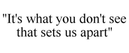 "IT'S WHAT YOU DON'T SEE THAT SETS US APART" trademark