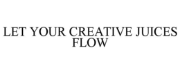 LET YOUR CREATIVE JUICES FLOW trademark