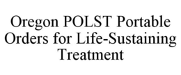 OREGON POLST PORTABLE ORDERS FOR LIFE-SUSTAINING TREATMENT trademark