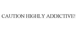 CAUTION HIGHLY ADDICTIVE! trademark
