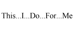 THIS...I...DO...FOR...ME trademark