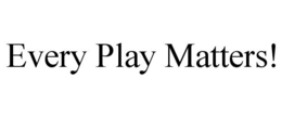 EVERY PLAY MATTERS! trademark