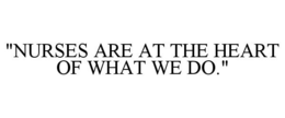 "NURSES ARE AT THE HEART OF WHAT WE DO." trademark