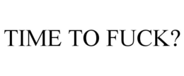 TIME TO FUCK? trademark