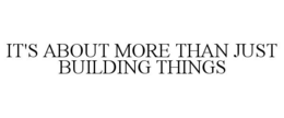 IT'S ABOUT MORE THAN JUST BUILDING THINGS trademark