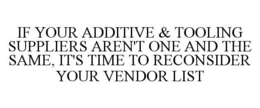 IF YOUR ADDITIVE & TOOLING SUPPLIERS AREN'T ONE AND THE SAME, IT'S TIME TO RECONSIDER YOUR VENDOR LIST trademark