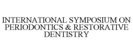 INTERNATIONAL SYMPOSIUM ON PERIODONTICS & RESTORATIVE DENTISTRY trademark