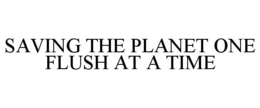 SAVING THE PLANET ONE FLUSH AT A TIME trademark