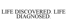LIFE DISCOVERED. LIFE DIAGNOSED. trademark