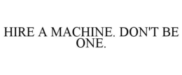 HIRE A MACHINE. DON'T BE ONE. trademark
