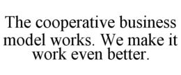 THE COOPERATIVE BUSINESS MODEL WORKS. WE MAKE IT WORK EVEN BETTER. trademark