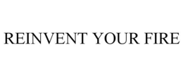 REINVENT YOUR FIRE trademark