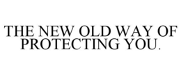 THE NEW OLD WAY OF PROTECTING YOU. trademark