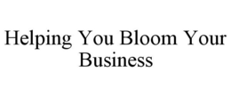 HELPING YOU BLOOM YOUR BUSINESS trademark