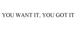 YOU WANT IT, YOU GOT IT trademark