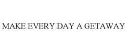 MAKE EVERY DAY A GETAWAY trademark