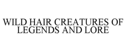WILD HAIR CREATURES OF LEGENDS AND LORE trademark
