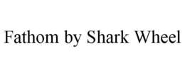 FATHOM BY SHARK WHEEL trademark