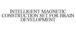 INTELLIGENT MAGNETIC CONSTRUCTION SET FOR BRAIN DEVELOPMENT trademark