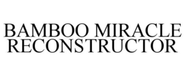 BAMBOO MIRACLE RECONSTRUCTOR trademark