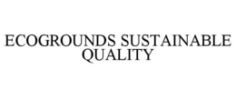ECOGROUNDS SUSTAINABLE QUALITY trademark