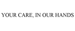 YOUR CARE, IN OUR HANDS trademark