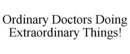ORDINARY DOCTORS DOING EXTRAORDINARY THINGS! trademark