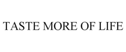 TASTE MORE OF LIFE trademark