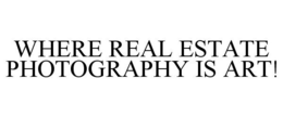WHERE REAL ESTATE PHOTOGRAPHY IS ART! trademark