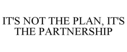 IT'S NOT THE PLAN, IT'S THE PARTNERSHIP trademark