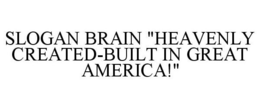 SLOGAN BRAIN "HEAVENLY CREATED-BUILT IN GREAT AMERICA!" trademark