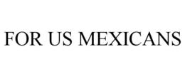 FOR US MEXICANS trademark