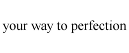 YOUR WAY TO PERFECTION trademark