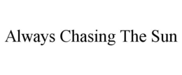 ALWAYS CHASING THE SUN trademark