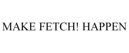MAKE FETCH! HAPPEN trademark