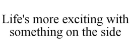 LIFE'S MORE EXCITING WITH SOMETHING ON THE SIDE trademark