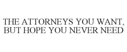 THE ATTORNEYS YOU WANT, BUT HOPE YOU NEVER NEED trademark