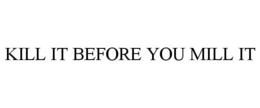 KILL IT BEFORE YOU MILL IT trademark
