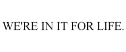WE'RE IN IT FOR LIFE. trademark