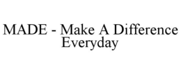 MADE - MAKE A DIFFERENCE EVERYDAY trademark