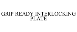 GRIP READY INTERLOCKING PLATE trademark