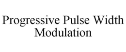 PROGRESSIVE PULSE WIDTH MODULATION trademark