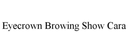 EYECROWN BROWING SHOW CARA trademark