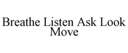 BREATHE LISTEN ASK LOOK MOVE trademark