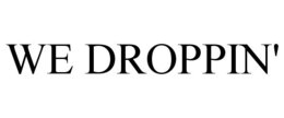 WE DROPPIN' trademark
